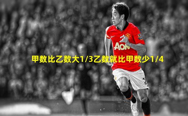甲数比乙数大1/3乙数就比甲数少1/4