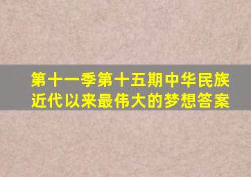 第十一季第十五期中华民族近代以来最伟大的梦想答案