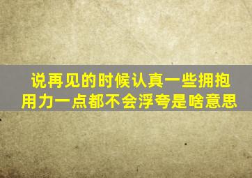 说再见的时候认真一些拥抱用力一点都不会浮夸是啥意思