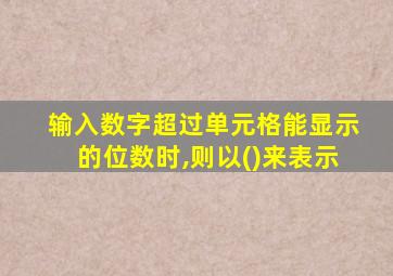 输入数字超过单元格能显示的位数时,则以()来表示