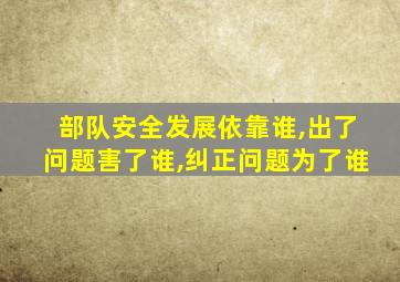 部队安全发展依靠谁,出了问题害了谁,纠正问题为了谁