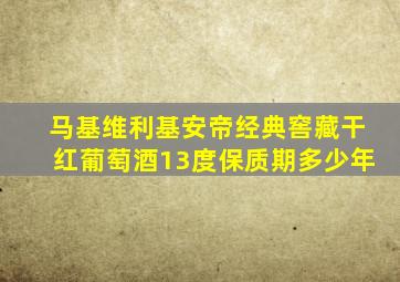 马基维利基安帝经典窖藏干红葡萄酒13度保质期多少年