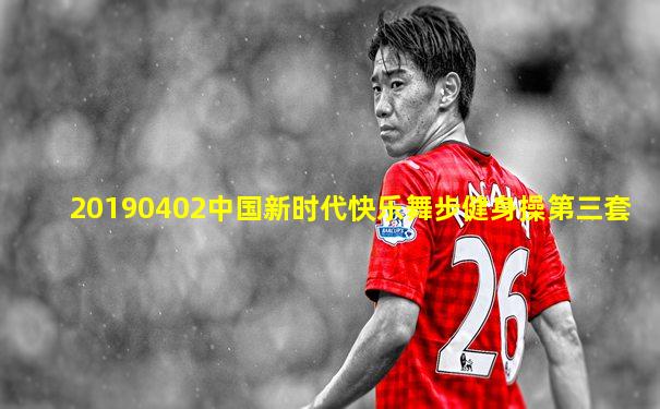20190402中国新时代快乐舞步健身操第三套