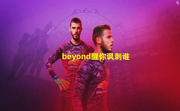 beyond醒你讽刺谁