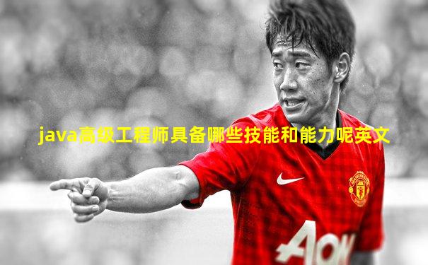 java高级工程师具备哪些技能和能力呢英文