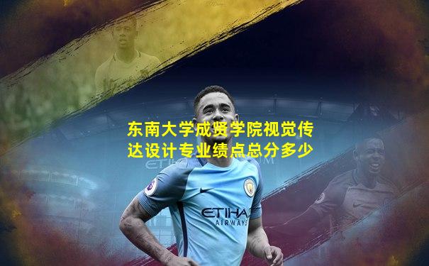 东南大学成贤学院视觉传达设计专业绩点总分多少