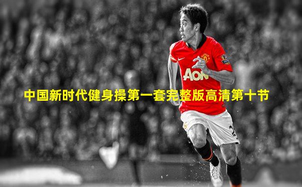 中国新时代健身操第一套完整版高清第十节