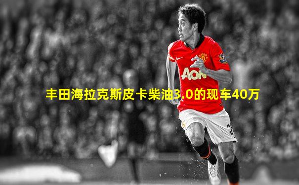 丰田海拉克斯皮卡柴油3.0的现车40万