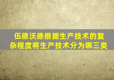 伍德沃德根据生产技术的复杂程度将生产技术分为哪三类