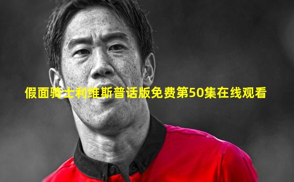 假面骑士利维斯普话版免费第50集在线观看