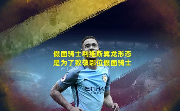 假面骑士利维斯翼龙形态是为了致敬哪位假面骑士