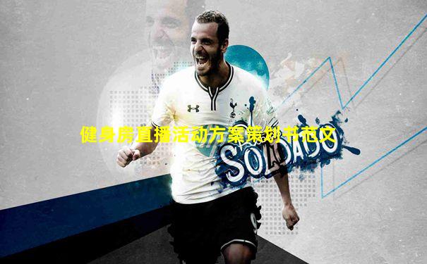 健身房直播活动方案策划书范文