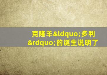 克隆羊“多利”的诞生说明了