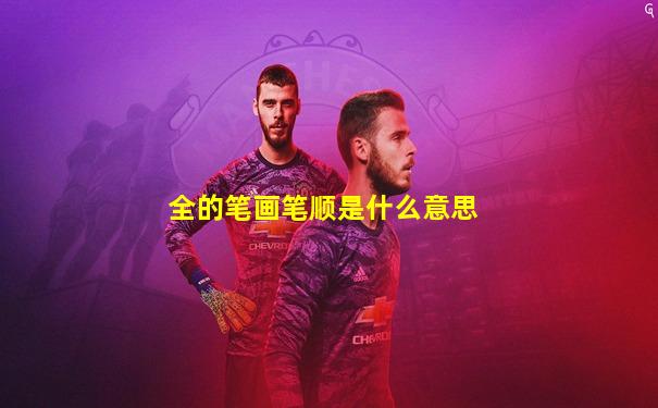 全的笔画笔顺是什么意思