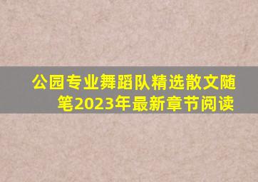 公园专业舞蹈队精选散文随笔2023年最新章节阅读