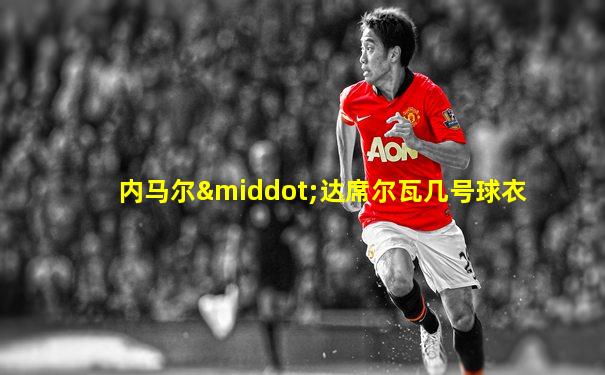 内马尔·达席尔瓦几号球衣