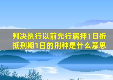 判决执行以前先行羁押1日折抵刑期1日的刑种是什么意思