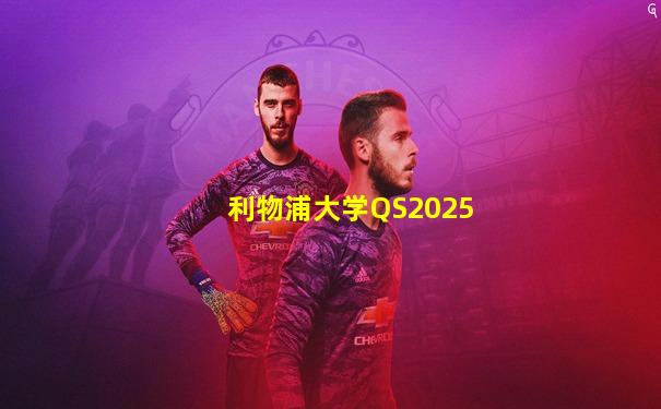 利物浦大学QS2025