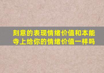 刻意的表现情绪价值和本能寺上给你的情绪价值一样吗