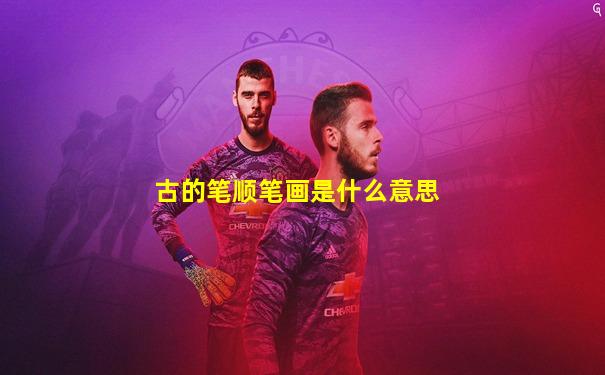 古的笔顺笔画是什么意思
