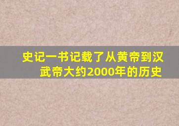 史记一书记载了从黄帝到汉武帝大约2000年的历史