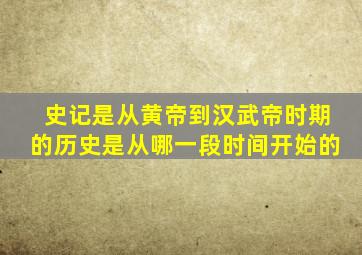 史记是从黄帝到汉武帝时期的历史是从哪一段时间开始的