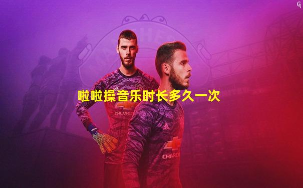 啦啦操音乐时长多久一次