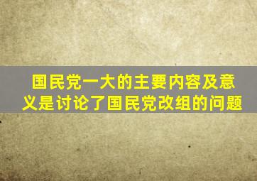 国民党一大的主要内容及意义是讨论了国民党改组的问题