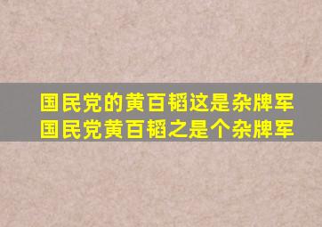 国民党的黄百韬这是杂牌军国民党黄百韬之是个杂牌军
