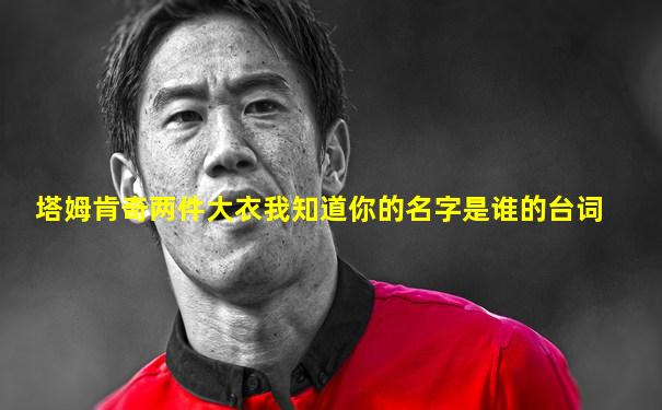 塔姆肯奇两件大衣我知道你的名字是谁的台词