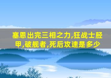 塞恩出完三相之力,狂战士胫甲,破舰者,死后攻速是多少