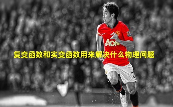 复变函数和实变函数用来解决什么物理问题