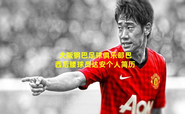 大阪钢巴足球俱乐部巴西后腰球员达安个人简历