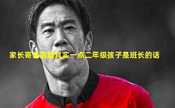家长寄语简短真实一点二年级孩子是班长的话
