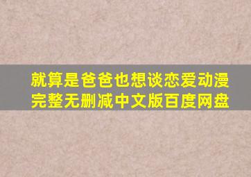 就算是爸爸也想谈恋爱动漫完整无删减中文版百度网盘