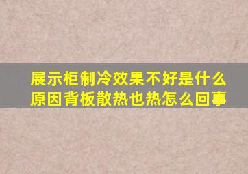 展示柜制冷效果不好是什么原因背板散热也热怎么回事