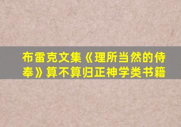 布雷克文集《理所当然的侍奉》算不算归正神学类书籍