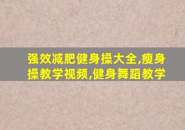 强效减肥健身操大全,瘦身操教学视频,健身舞蹈教学