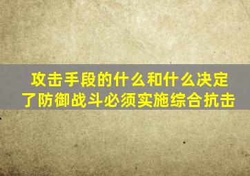 攻击手段的什么和什么决定了防御战斗必须实施综合抗击