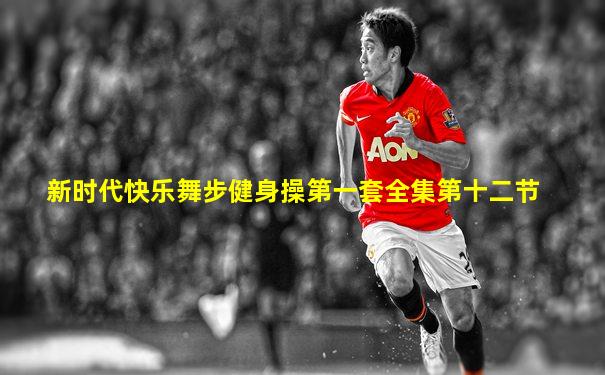 新时代快乐舞步健身操第一套全集第十二节