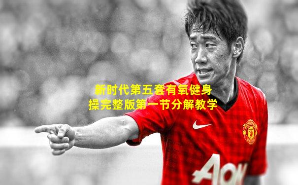 新时代第五套有氧健身操完整版第一节分解教学