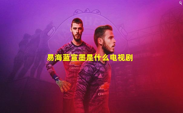 易海蓝宣墨是什么电视剧