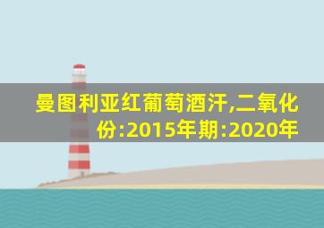 曼图利亚红葡萄酒汗,二氧化份:2015年期:2020年