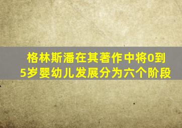 格林斯潘在其著作中将0到5岁婴幼儿发展分为六个阶段