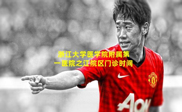 浙江大学医学院附属第一医院之江院区门诊时间