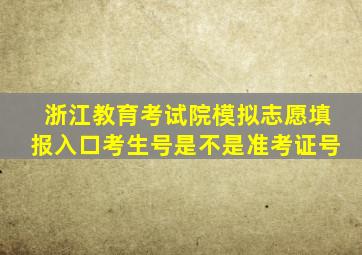 浙江教育考试院模拟志愿填报入口考生号是不是准考证号