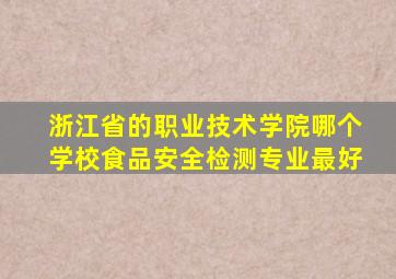 浙江省的职业技术学院哪个学校食品安全检测专业最好