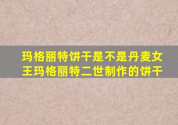 玛格丽特饼干是不是丹麦女王玛格丽特二世制作的饼干
