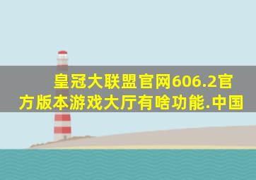 皇冠大联盟官网606.2官方版本游戏大厅有啥功能.中国