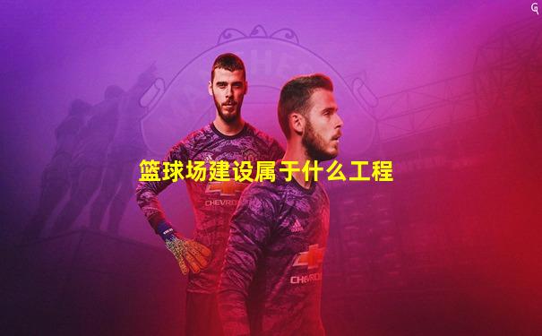 篮球场建设属于什么工程